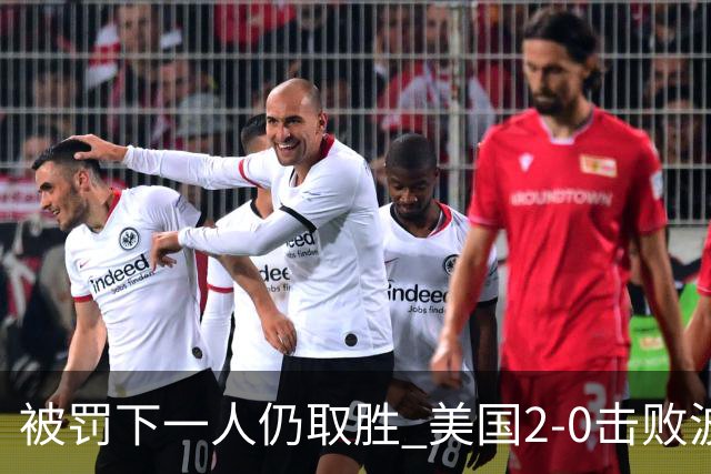 被罚下一人仍取胜 美国2-0击败波黑晋级16强