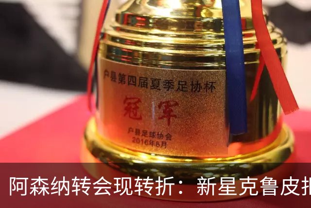 阿森纳转会现转折：新星克鲁皮拒绝枪手原因曝光